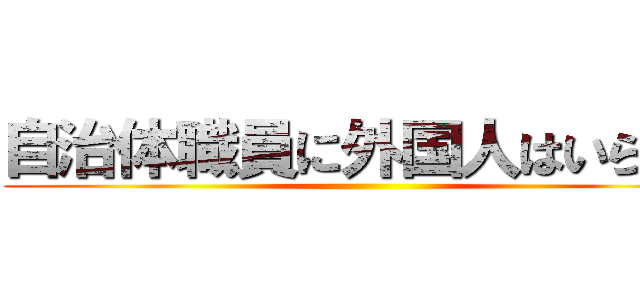 自治体職員に外国人はいらない ()