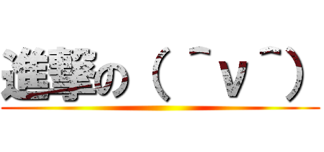 進撃の（ ＾ν＾） ()