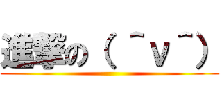 進撃の（ ＾ν＾） ()