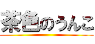 茶色のうんこ ()