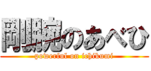 剛腕のあべひ (powerful on ichikumi)