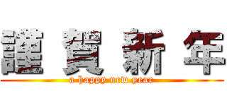 謹 賀 新 年 (a happy new year)