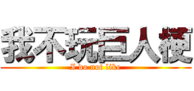 我不玩巨人梗 (I do not like)