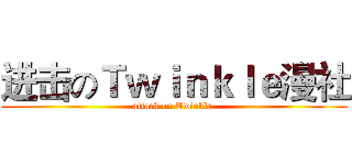 进击のＴｗｉｎｋｌｅ漫社 (attack on Twinkle )