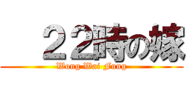   ２２時の嫁 (Wong Wai Fung)