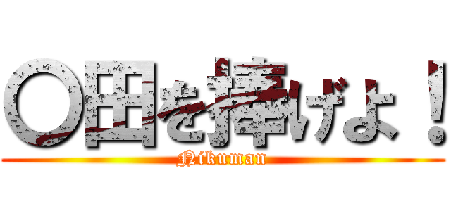 〇田を捧げよ！ (Nikuman)