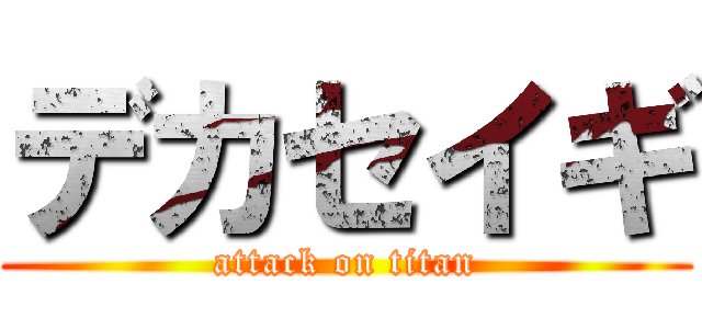 デカセイギ (attack on titan)