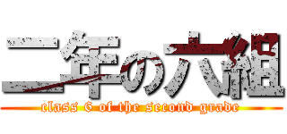 二年の六組 (class 6 of the second grade)