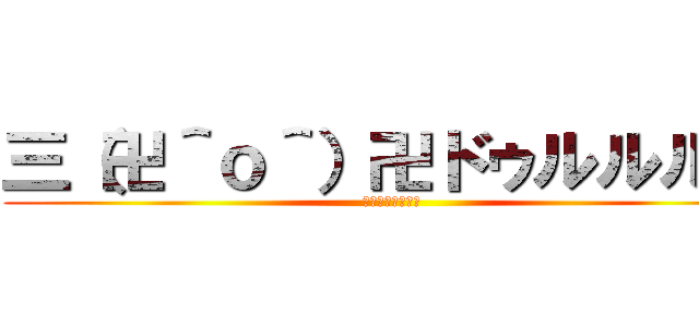 三（卍＾ｏ＾）卍ドゥルルルル (⇧キ・チ・が・い)