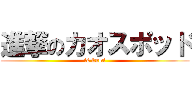 進撃のカオスポッド (is kami)