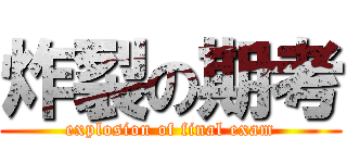 炸裂の期考 (explosion of final exam)