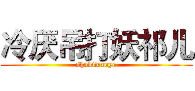 冷厌吊打妖祁儿 (shabiwanye)