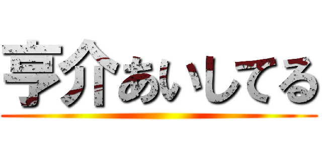 亨介あいしてる ()