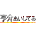 亨介あいしてる ()