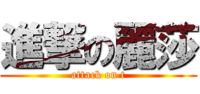 進撃の麗莎 (attack on t)
