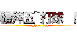 禮拜五~打球 ！ (attack on titan)