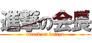 進撃の会長 (attack on kaityo)