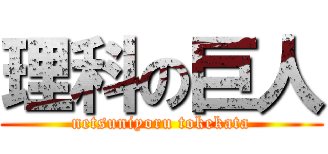 理科の巨人 (netsuniyoru tokekata)