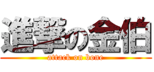 進撃の金伯 (attack on bone)