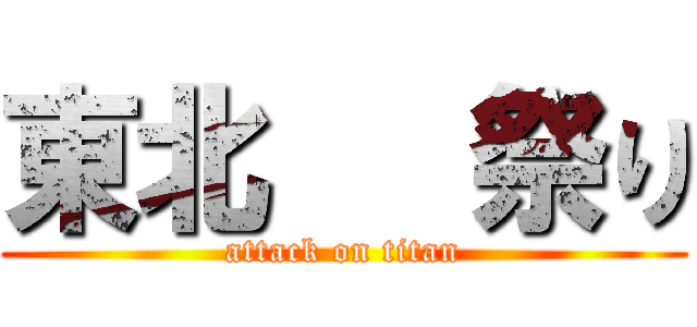 東北   祭り (attack on titan)