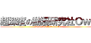 超深度の動漫研究社ＯｗＯ (Depth And H Anime OwO)
