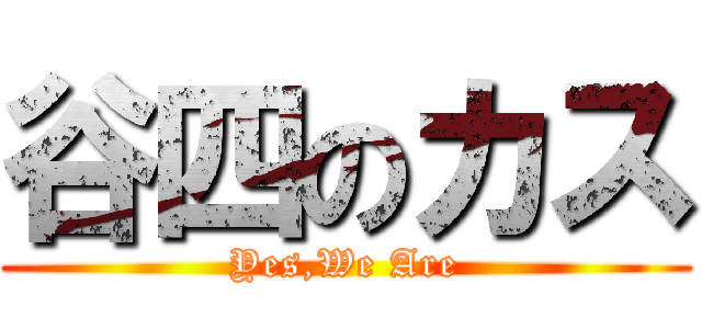 谷四のカス (Yes,We Are)