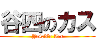 谷四のカス (Yes,We Are)