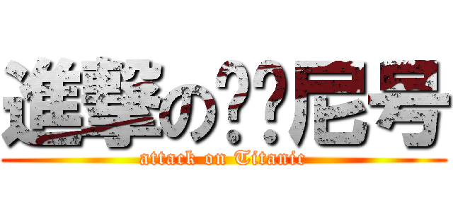 進撃の铁达尼号 (attack on Titanic)