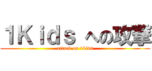 １Ｋｉｄｓ への攻撃 (attack on 1kids)