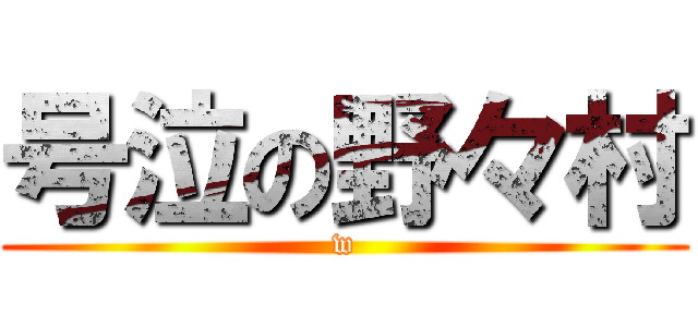 号泣の野々村 (w)