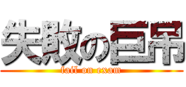 失敗の巨吊 (fail on exam)