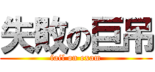 失敗の巨吊 (fail on exam)