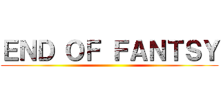 ＥＮＤ ＯＦ ＦＡＮＴＳＹ ()