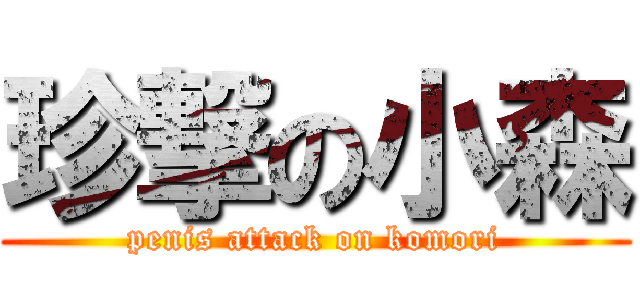珍撃の小森 (penis attack on komori)