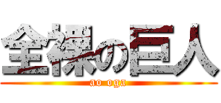 全裸の巨人 (ao oga)