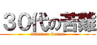 ３０代の苦難 (30dai no kunan)