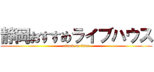 静岡おすすめライブハウス (attack on titan)