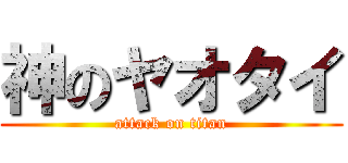 神のヤオタイ (attack on titan)