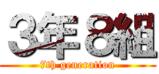 ３年８組 (7th generation)
