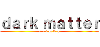 ｄａｒｋ ｍａｔｔｅｒ (attack on titan)