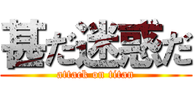 甚だ迷惑だ (attack on titan)