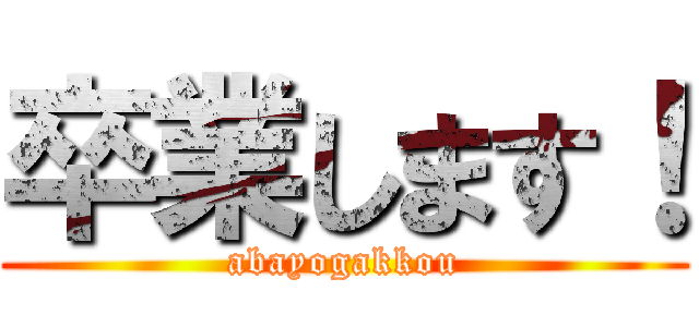 卒業します！ (abayogakkou)