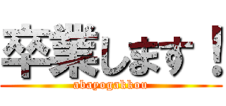 卒業します！ (abayogakkou)