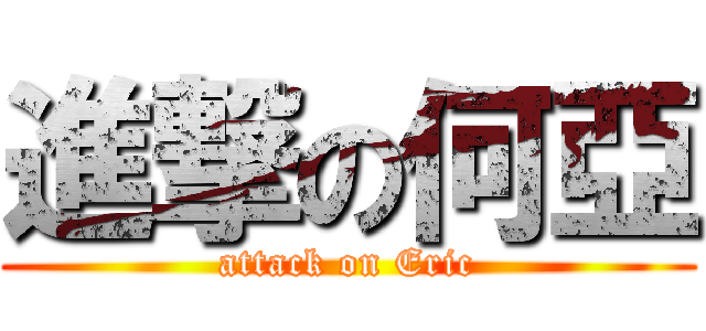 進撃の何亞 (attack on Eric)