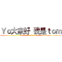 Ｙｏ大家好  我是ｔｏｍ (Yo hello I am tom)