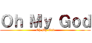 Ｏｈ Ｍｙ Ｇｏｄ (Oh My God)