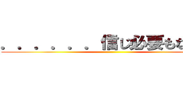 ．．．．．．信じ必要もなかった ()