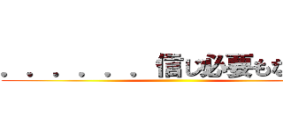 ．．．．．．信じ必要もなかった ()