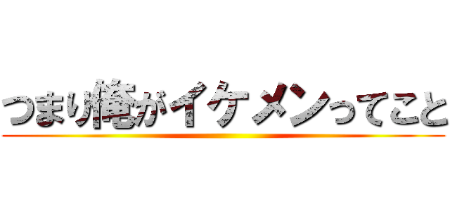 つまり俺がイケメンってこと ()