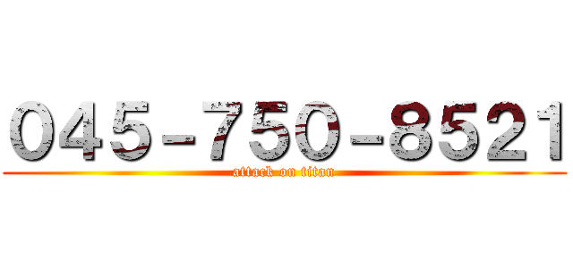 ０４５－７５０－８５２１ (attack on titan)